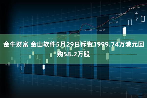 金牛财富 金山软件5月29日斥资1999.74万港元回购58.2万股