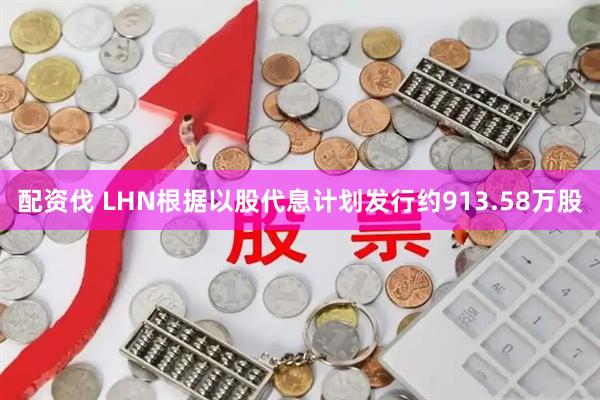 配资伐 LHN根据以股代息计划发行约913.58万股