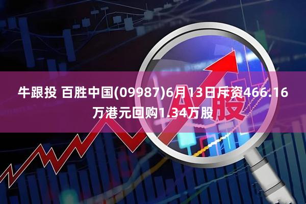 牛跟投 百胜中国(09987)6月13日斥资466.16万港元回购1.34万股