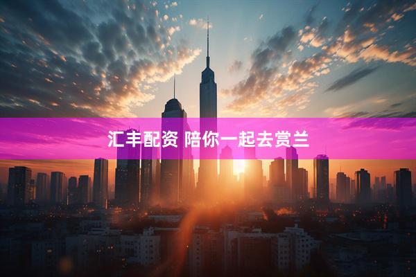汇丰配资 陪你一起去赏兰