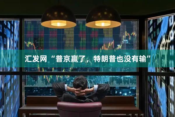 汇发网 “普京赢了，特朗普也没有输”