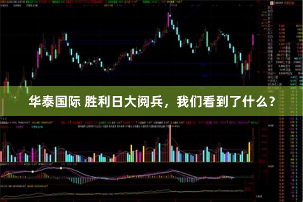 华泰国际 胜利日大阅兵，我们看到了什么？