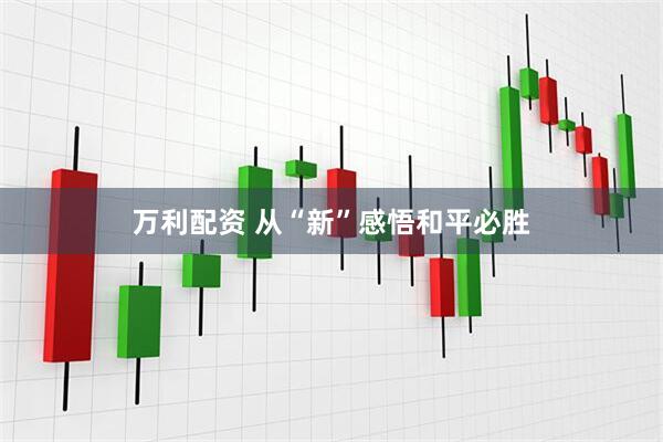 万利配资 从“新”感悟和平必胜